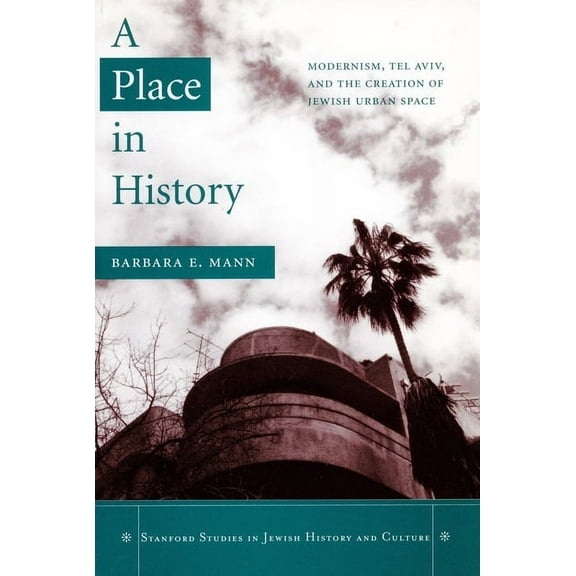 Stanford Studies in Jewish History and C: A Place in History : Modernism, Tel Aviv, and the Creation of Jewish Urban Space (Paperback)