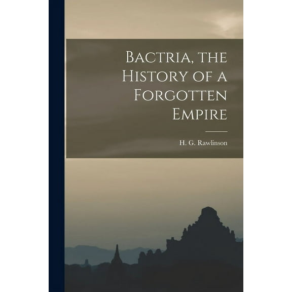 Bactria, the History of a Forgotten Empire Paperback 1013502868 9781013502866 Rawlinson, H G Hugh George 1880-