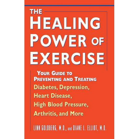 The Healing Power of Exercise : Your Guide to Preventing and Treating Diabetes, Depression, Heart Disease, High Blood Pressure, Arthritis, and