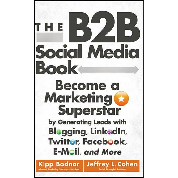 The B2B Social Media Book: Become a Marketing Superstar by Generating Leads with Blogging, Linkedin, Twitter, Facebook, , (Hardcover)