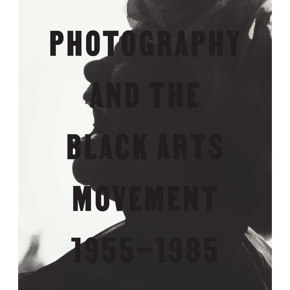 Photography and the Black Arts Movement, 1955-1985, (Hardcover)