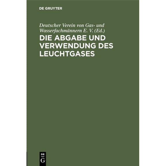 Die Abgabe Und Verwendung Des Leuchtgases: Anleitung Zur Aufstellung Von Vorschriften Und Regeln Für Den Gasbezug, Die E, (Hardcover)