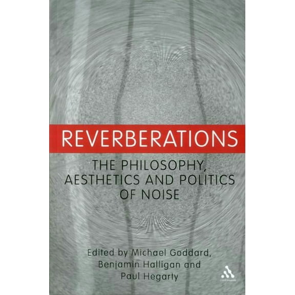 Reverberations: The Philosophy, Aesthetics and Politics of Noise, (Paperback)