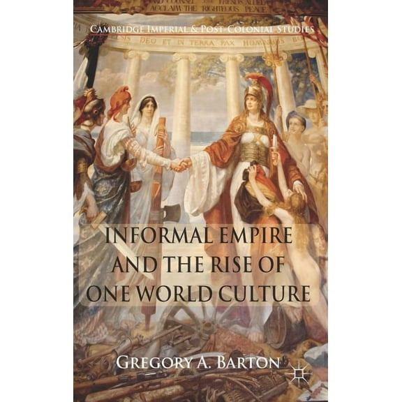 Cambridge Imperial and Post-Colonial Stu Informal Empire and the Rise of One World Culture, (Hardcover)