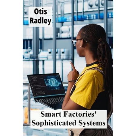 Smart Factories Sophisticated Systems: Enhancing Production Through Intelligent Automation Streamlining Processes (Paperback)