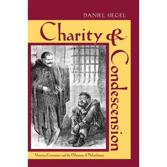 Victorian Studies Charity & Condescension: Victorian Literature and the Dilemmas of Philanthropy, (Hardcover)