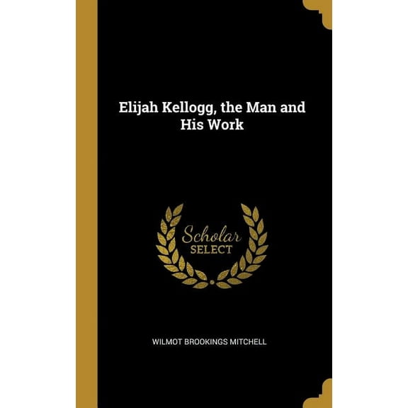Elijah Kellogg, the Man and His Work, (Hardcover)