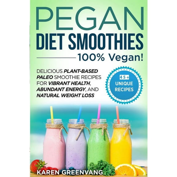 Vegan Paleo Pegan Diet Smoothies - 100% VEGAN!: Delicious Plant-Based Paleo Smoothie Recipes for Vibrant Health, Abundant Energy, an, Book 2, (Paperback)