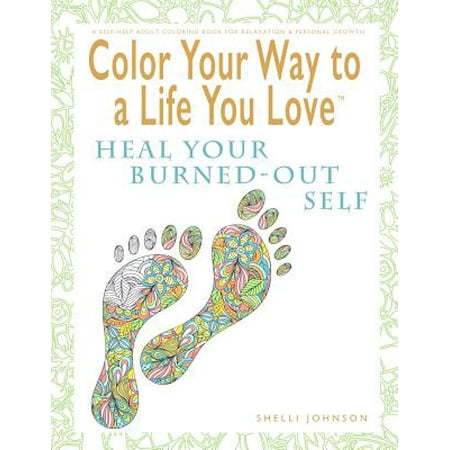 Color Your Way to a Life You Love : Heal Your Burned-Out Self (a Self-Help Adult Coloring Book for Relaxation and Personal (Best Way To Heal A Groin Pull)