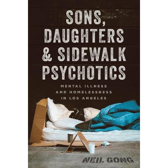 Sons, Daughters, and Sidewalk Psychotics: Mental Illness and Homelessness in Los Angeles, (Hardcover)