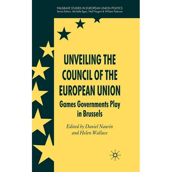 Palgrave Studies in European Union Polit Unveiling the Council of the European Union: Games Governments Play in Brussels, (Hardcover)
