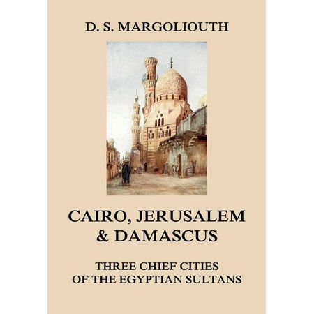 Cairo, Jerusalem, & Damascus: three chief cities of the Egyptian Sultans. -
