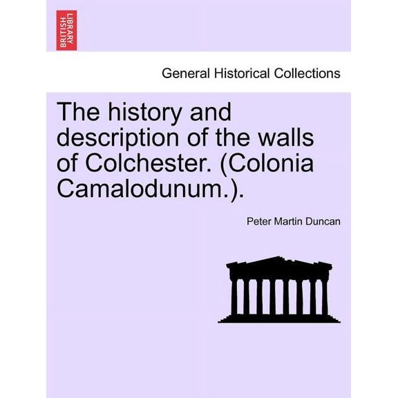 The History and Description of the Walls of Colchester. (Colonia Camalodunum.). (Paperback)