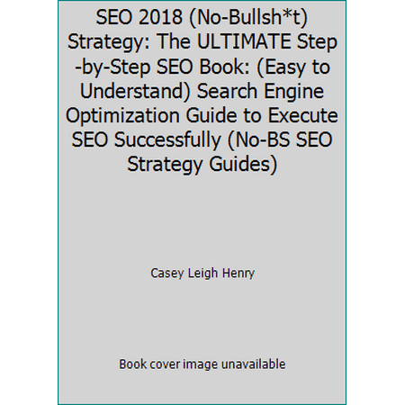 Pre-Owned SEO 2018 (No-Bullsh*t) Strategy: The ULTIMATE Step-by-Step SEO Book: (Easy to Understand) Search Engine Optimization Guide to Execute SEO Successfull... (Paperback) 164204363X 9781642043631