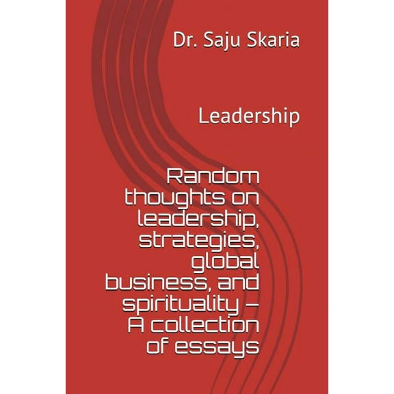 Random Thoughts on Leadership, Strategies, Global Business, and Spirituality - A Collection of Essays : Leadership (Paperback)