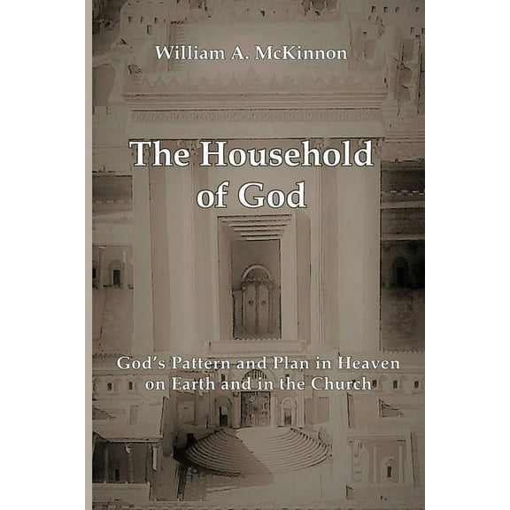 The Household of God: God's Pattern and Plan in Heaven, on Earth, and in the Church, (Paperback)