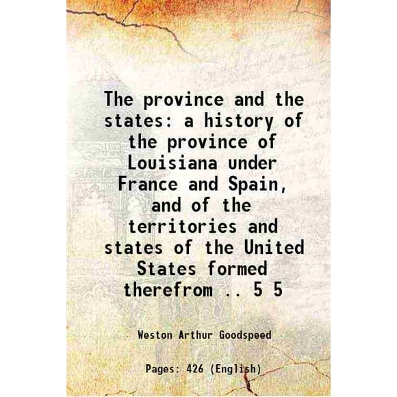 The province and the states a history of the province of Louisiana under France and Spain, and of the territories and states of the United States formed therefrom .. Volume 5 1904 [Hardcover]