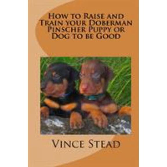 Pre-Owned How to Raise and Train your Doberman Pincher Puppy or Dog to be Good (Paperback) 1329185692 9781329185692