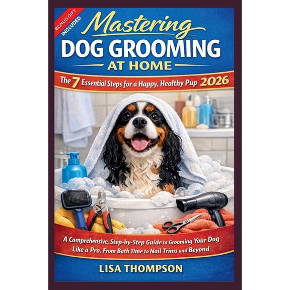 Mastering Dog Grooming at Home: The 7 Essential Steps for a Happy, Healthy Pup 2026.: A Comprehensive, Step-by-Step Guid, (Paperback)