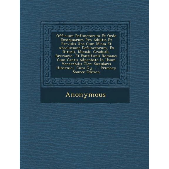 Officium Defunctorum Et Ordo Exsequiarum Pro Adultis Et Parvulis Una Cum Missa Et Absolutione Defunctorum, Ex Rituali, Missali, Graduali, Breviario, E (Paperback)