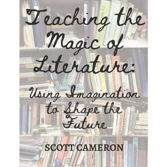 Teaching the Magic of Literature: Using the Imagination to Shape the Future, (Paperback)