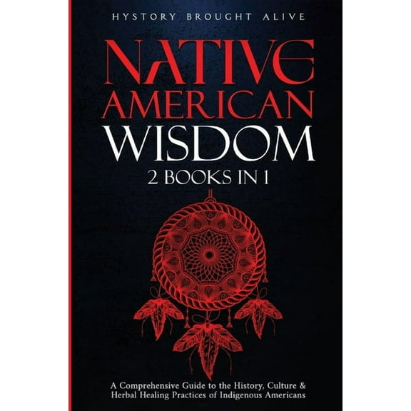 Native American Wisdom: A Comprehensive Guide to The History, Culture & Herbal Healing Practices of Indigenous Americans, (Paperback)