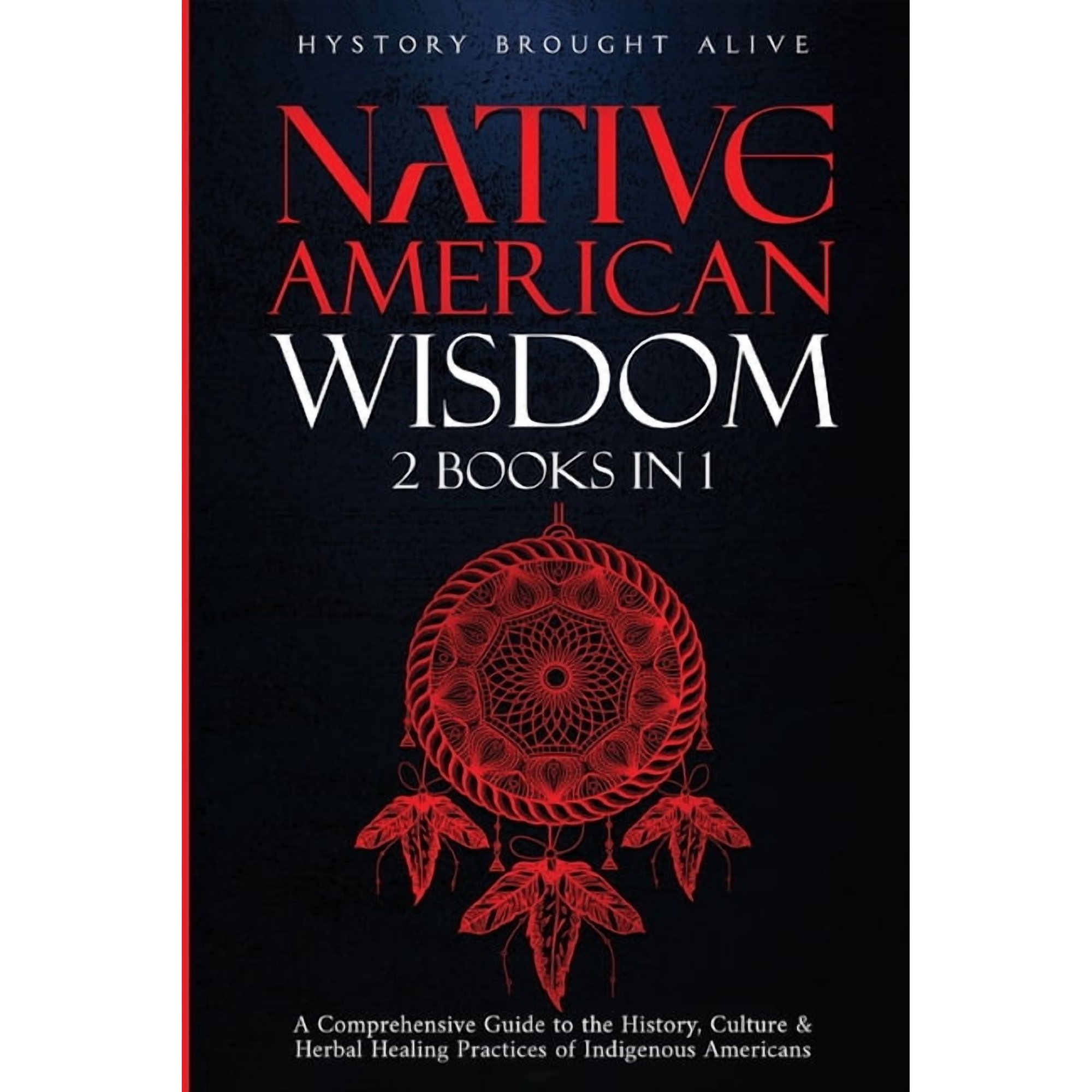 Native American Wisdom: A Comprehensive Guide to The History Culture & Herbal Healing Practices of Indigenous Americans (Paperback)