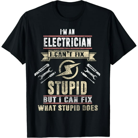 I'm An Electrician I Can't Fix Stupid Funny Electrician Gift T-Shirt men and women can wear, black, white, gifts