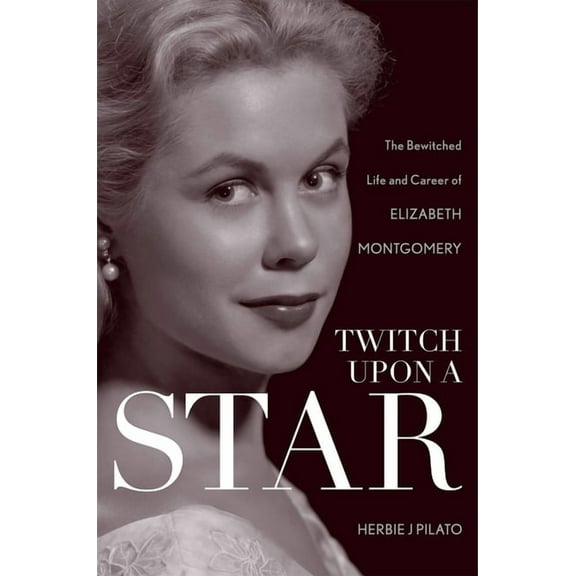 Twitch Upon a Star: The Bewitched Life and Career of Elizabeth Montgomery, (Hardcover)