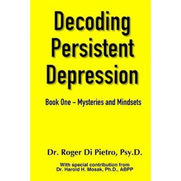 Decoding Persistent Depression: Book One - Mysteries and Mindsets