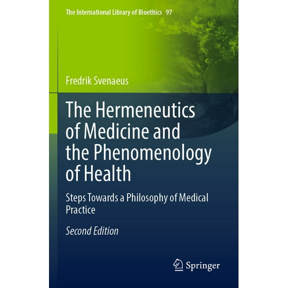 The International Library of Bioethics The Hermeneutics of Medicine and the Phenomenology of Health: Steps Towards a Philosophy of Medical Practice, Book 97, (Paperback)