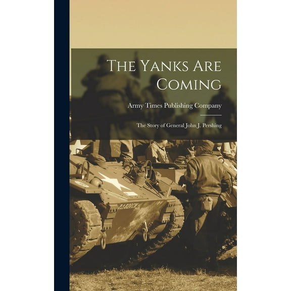 The Yanks Are Coming: the Story of General John J. Pershing, (Hardcover)