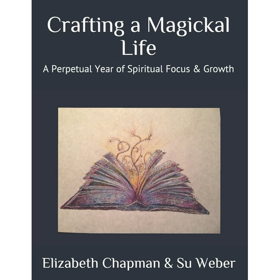 Crafting a Magickal Life: A Perpetual Year of Spiritual Focus & Growth, (Paperback)