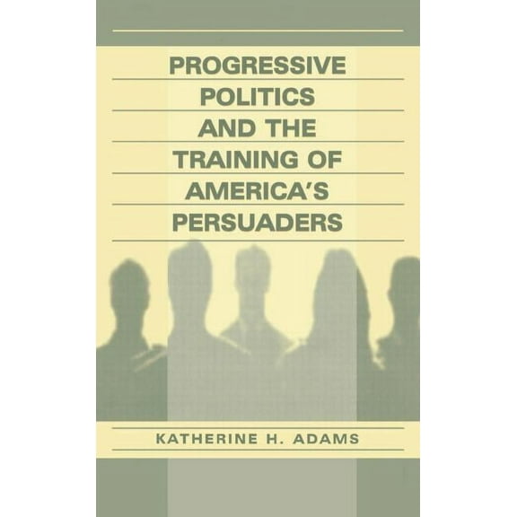 Progressive Politics and the Training of America's Persuaders, (Hardcover)