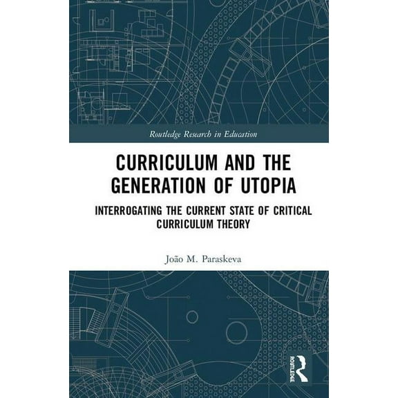 Routledge Research in Education Curriculum and the Generation of Utopia: Interrogating the Current State of Critical Curriculum Theory, (Hardcover)