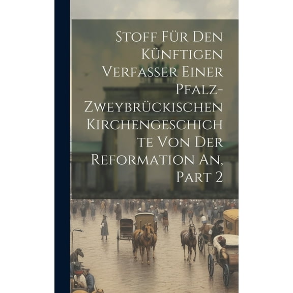 Stoff Für Den Künftigen Verfasser Einer Pfalz-zweybrückischen Kirchengeschichte Von Der Reformation An, Part 2 (Hardcover)