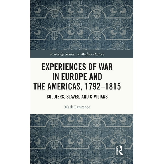 Routledge Studies in Modern History Experiences of War in Europe and the Americas, 1792-1815: Soldiers, Slaves, and Civilians, (Hardcover)