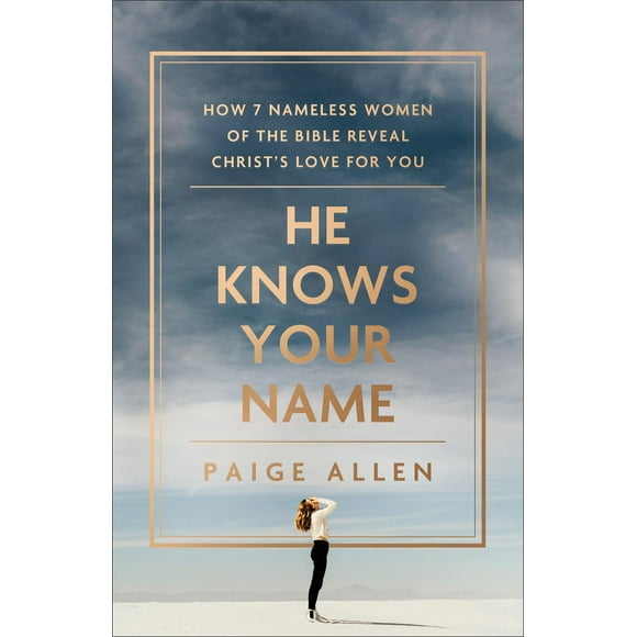 He Knows Your Name: How 7 Nameless Women of the Bible Reveal Christ''s Love for You