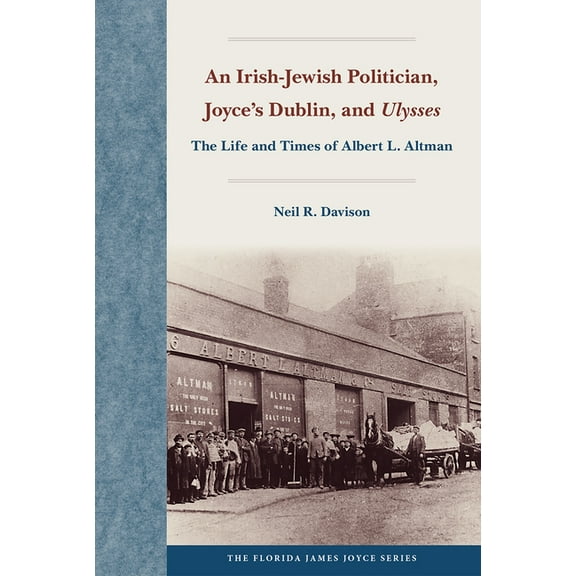 Florida James Joyce An Irish-Jewish Politician, Joyce's Dublin, and Ulysses: The Life and Times of Albert L. Altman, (Hardcover)