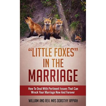 Little Foxes in the Marriage : How to Deal with Pertinent Issues That Can Wreck Your Marriage Now and