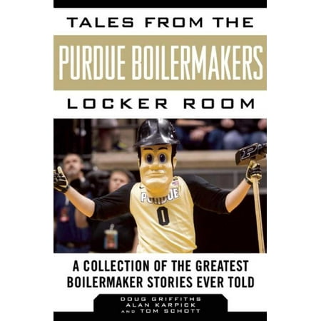 Tales from the Purdue Boilermakers Locker Room : A Collection of the Greatest Boilermaker Stories Ever