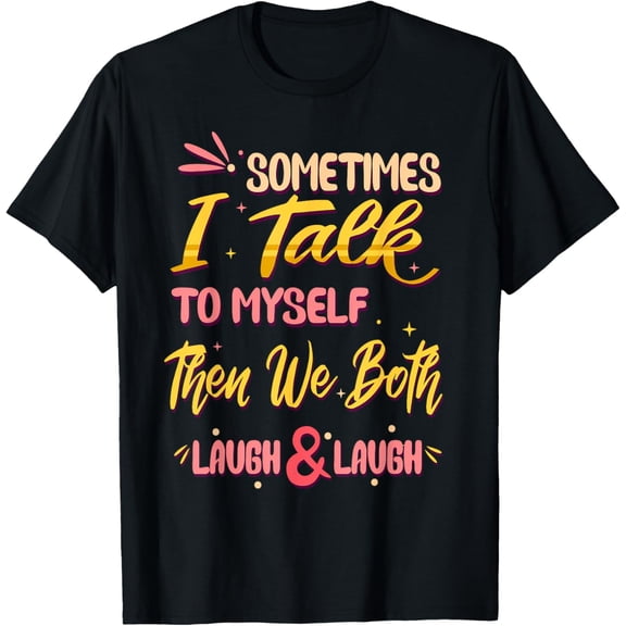 t-shirtSometimes I Talk To Myself Then We Both Laugh & Laugh Funny T-Shirt mens t shirt，black，women，funny，misfits，men，journey