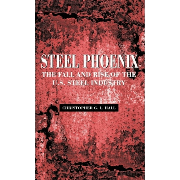 Steel Phoenix: The Fall and Rise of the U.S. Steel Industry, (Hardcover)