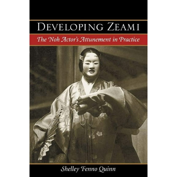 Developing Zeami: The Noh Actor's Attunement in Practice, (Paperback)