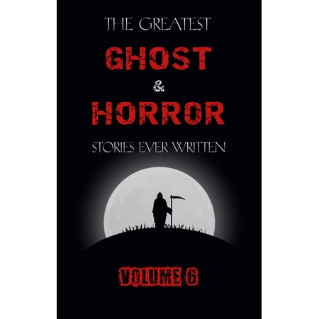 The Greatest Ghost and Horror Stories Ever Written: volume 6 (30 short stories) -