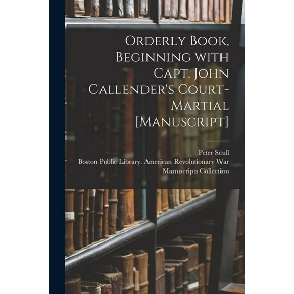 Orderly Book, Beginning With Capt. John Callender's Court-martial [manuscript], (Paperback)
