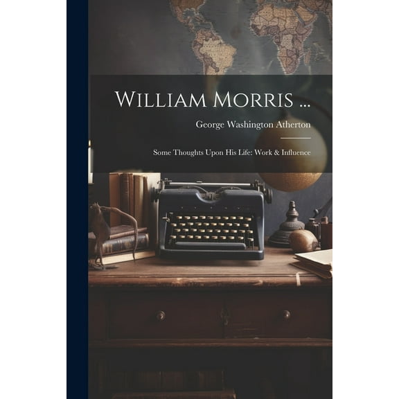 William Morris ...: Some Thoughts Upon His Life: Work & Influence (Paperback)