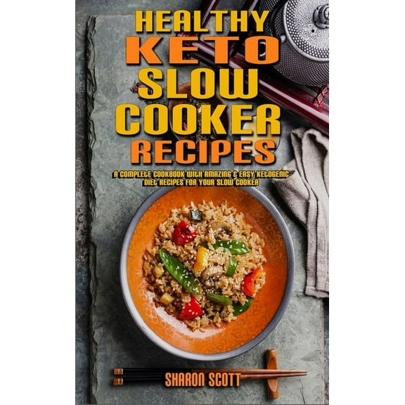 Healthy Keto Slow Cooker Recipes: A Complete Cookbook With Amazing & Easy Ketogenic Diet Recipes for Your Slow Cooker