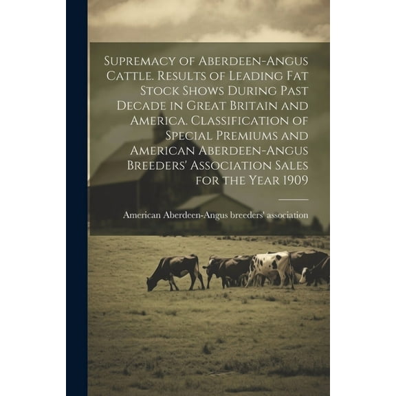 Supremacy of Aberdeen-Angus Cattle. Results of Leading Fat Stock Shows During Past Decade in Great Britain and America. Classification of Special Premiums and American Aberdeen-Angus Breeders' Associa