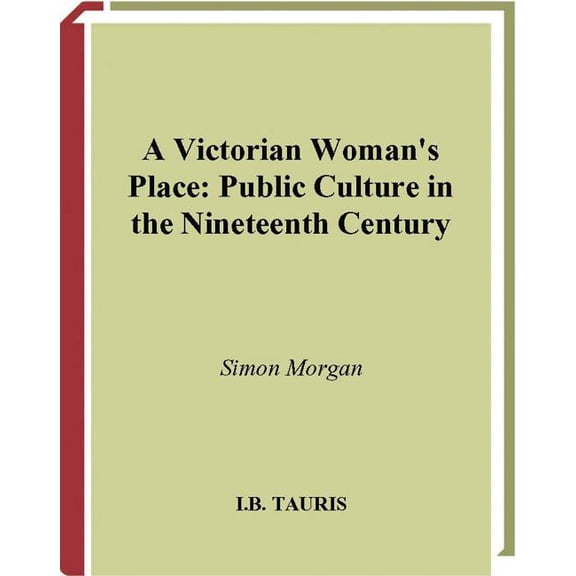 International Library of Historical Stud A Victorian Woman's Place: Public Culture in the Nineteeth Century, Book 40, (Hardcover)